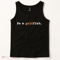 Goldfish Funny Quotes Be A Goldfish Tank Top thumb 2