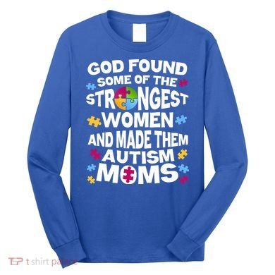 God Found Strongest Women And Make Them Autism Moms Long Sleeve Shirt