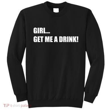 GIRL... GET ME A DRINK! Sweatshirt