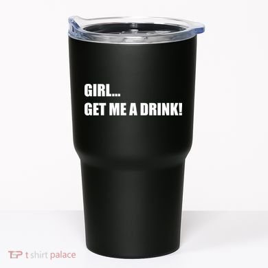 GIRL... GET ME A DRINK! Tumbler