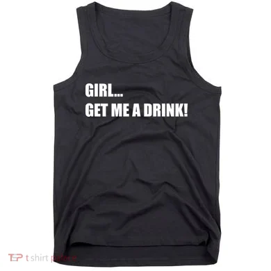 GIRL... GET ME A DRINK! Tank Top