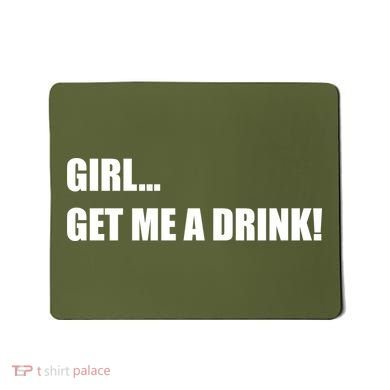 GIRL... GET ME A DRINK! Mousepad