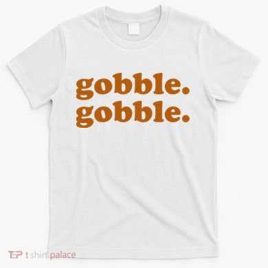 Gobble Gobble Thanksgiving Turkey Holiday T-Shirt