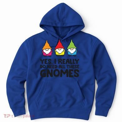 Garden Gnome Yes I Really Do Need All These Gnomes Gift Hoodie