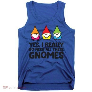 Garden Gnome Yes I Really Do Need All These Gnomes Gift Tank Top