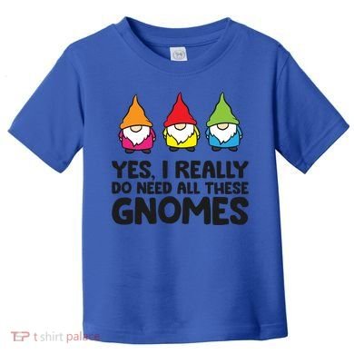 Garden Gnome Yes I Really Do Need All These Gnomes Gift Toddler T-Shirt