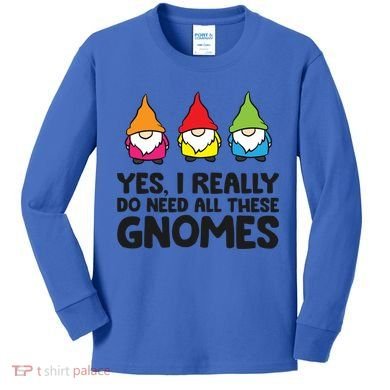 Garden Gnome Yes I Really Do Need All These Gnomes Gift Kids Long Sleeve Shirt