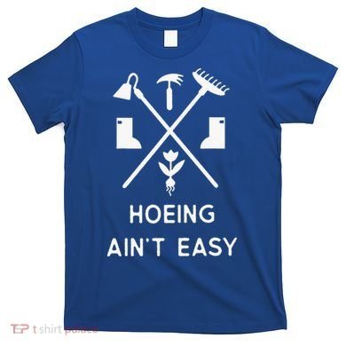 Garden Hoeing Ain't Easy T-Shirt