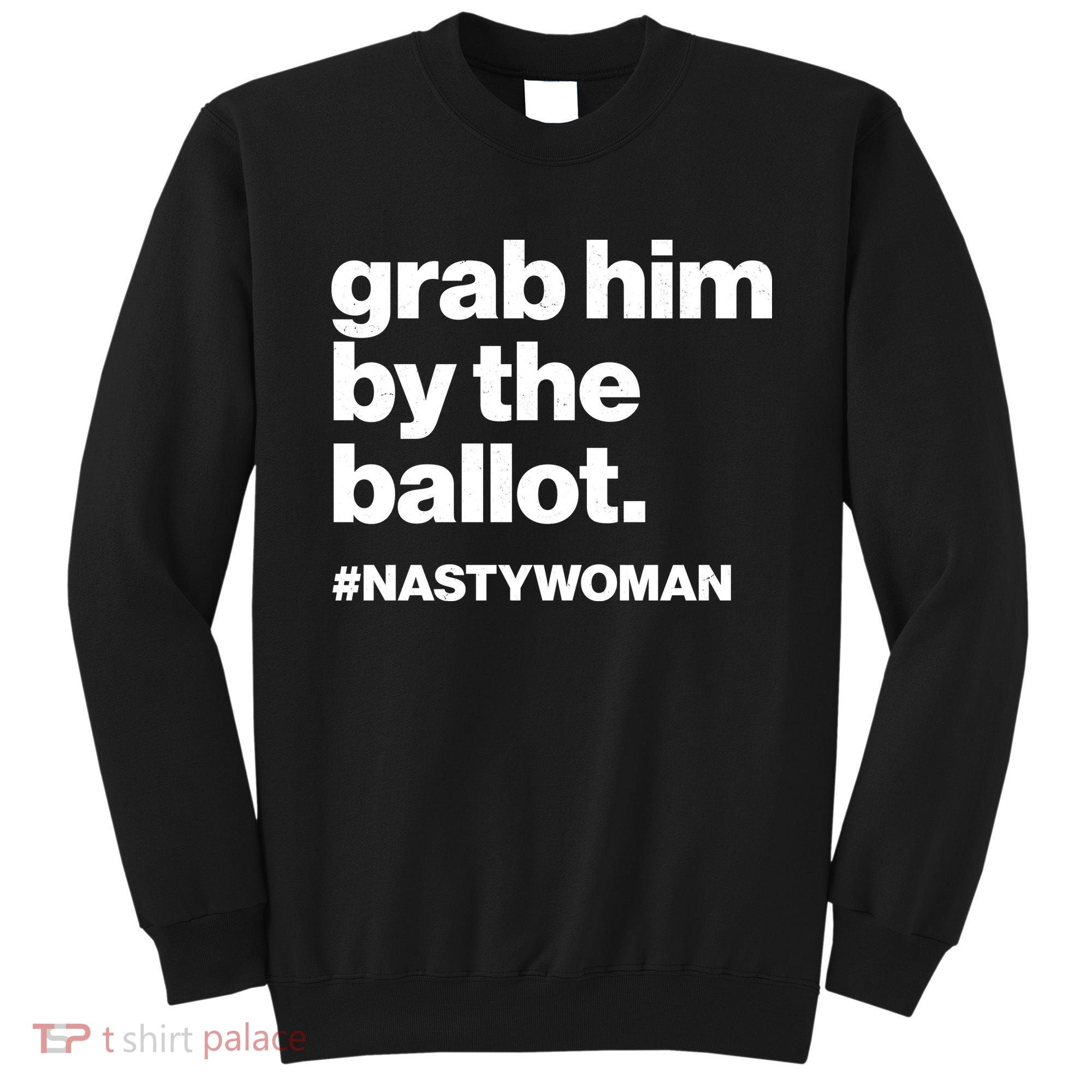 Grab Him By The Ballot #Nastywoman Sweatshirt