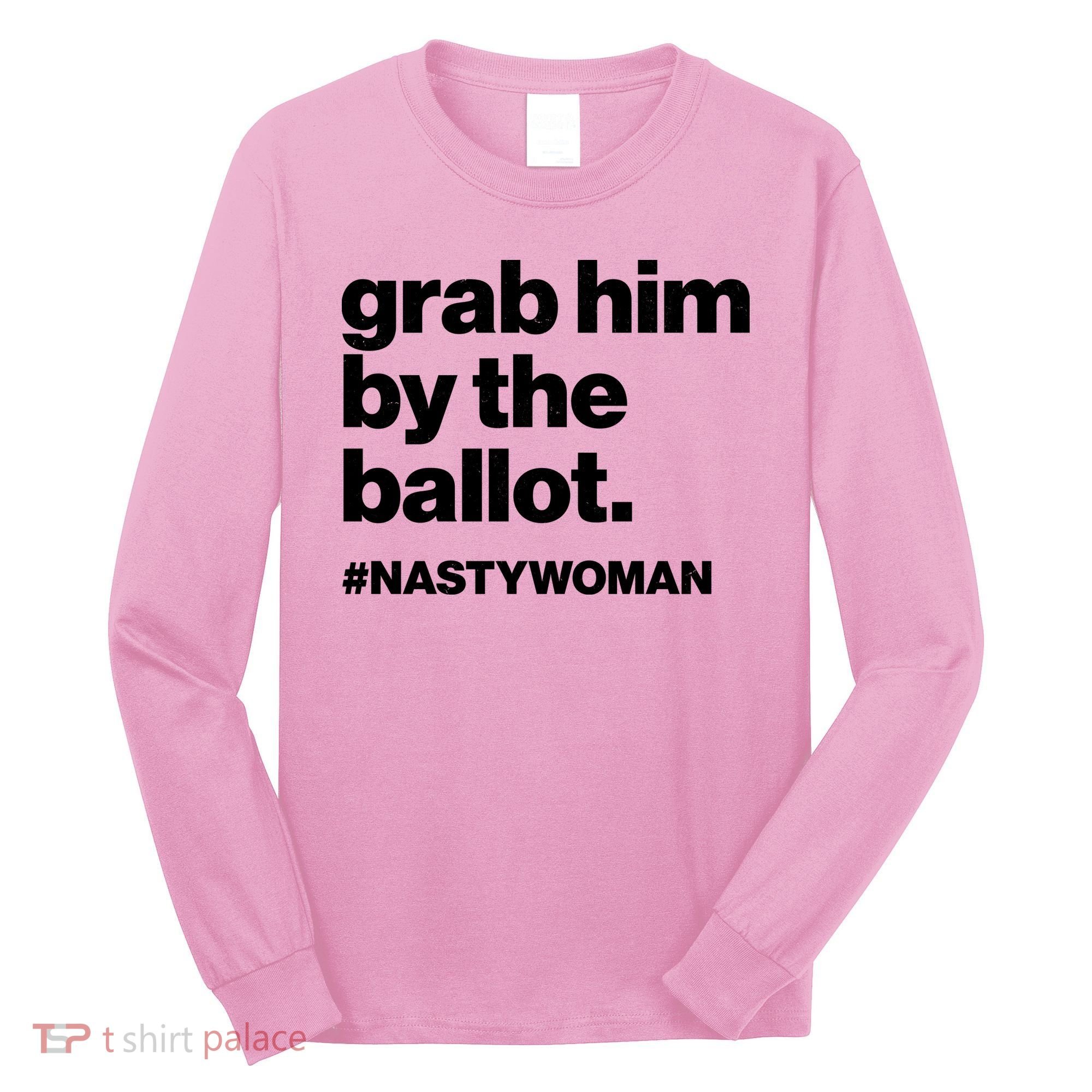 Grab Him By The Ballot #Nastywoman Long Sleeve Shirt
