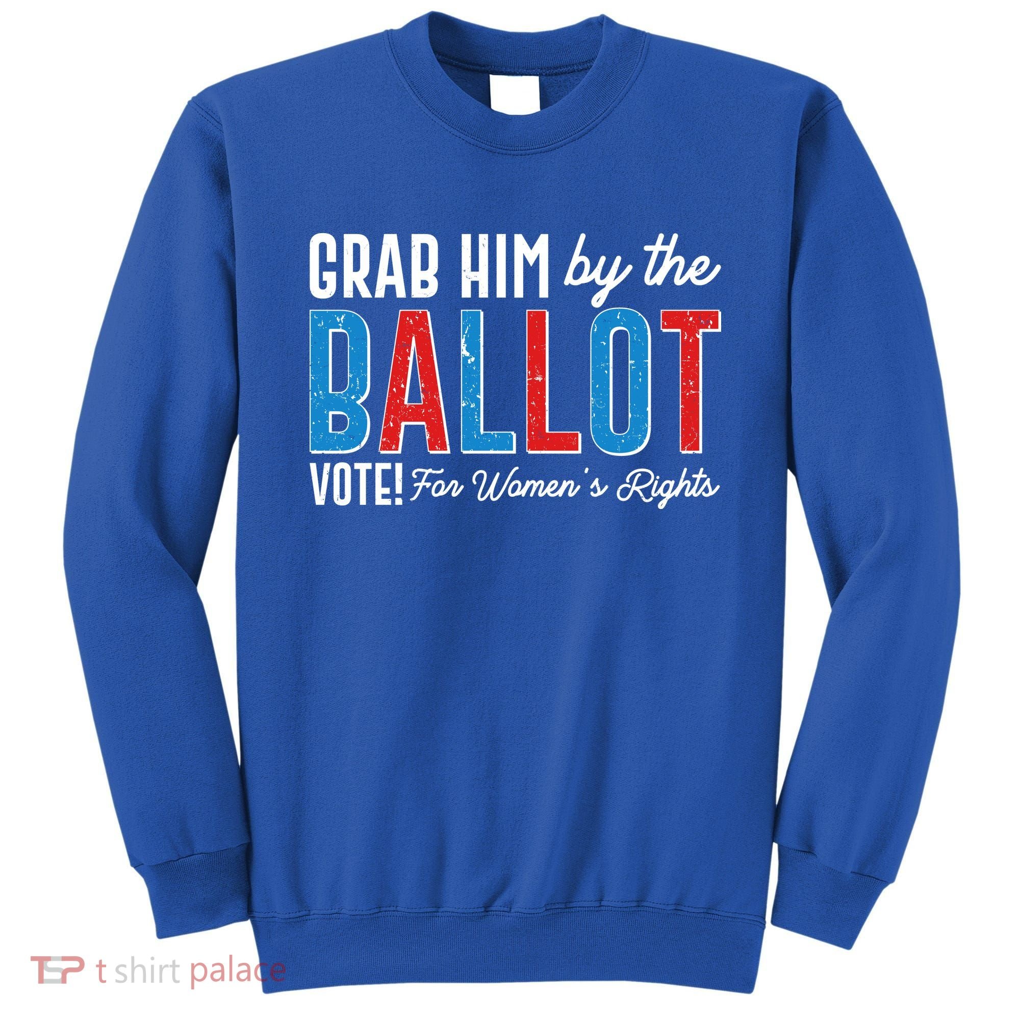 Grab Him By The Ballot Vote For Womens Rights Sweatshirt