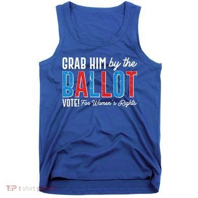 Grab Him By The Ballot Vote For Womens Rights Tank Top