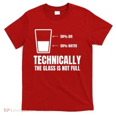 Glass Half Full Funny Technically Not Empty Sarcastic T-Shirt