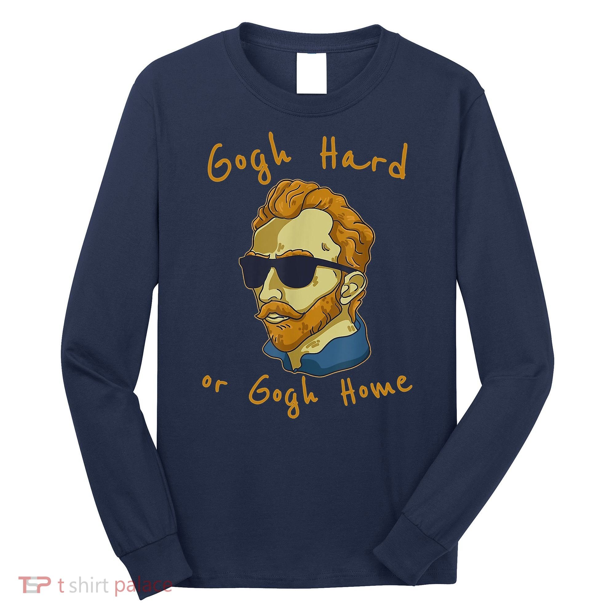 Gogh Hard Or Gogh Home Funny Vincent Van Gogh Long Sleeve Shirt