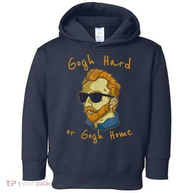 Gogh Hard Or Gogh Home Funny Vincent Van Gogh Toddler Hoodie