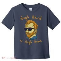 Gogh Hard Or Gogh Home Funny Vincent Van Gogh Toddler T-Shirt thumb 0