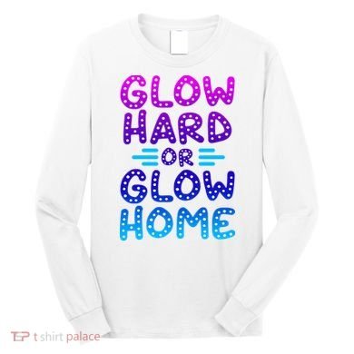 Glow Hard Or Glow Home Party Long Sleeve Shirt