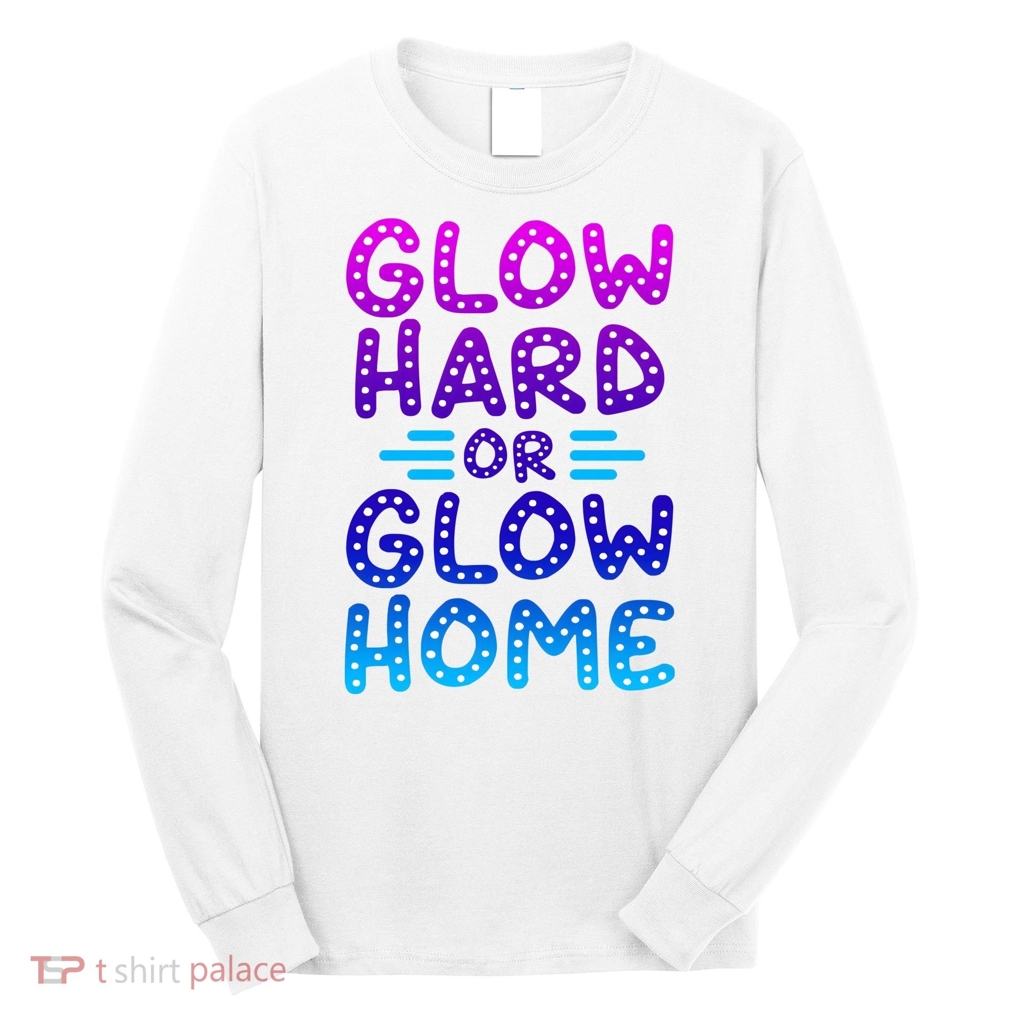 Glow Hard Or Glow Home Party Long Sleeve Shirt