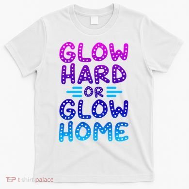 Glow Hard Or Glow Home Party T-Shirt