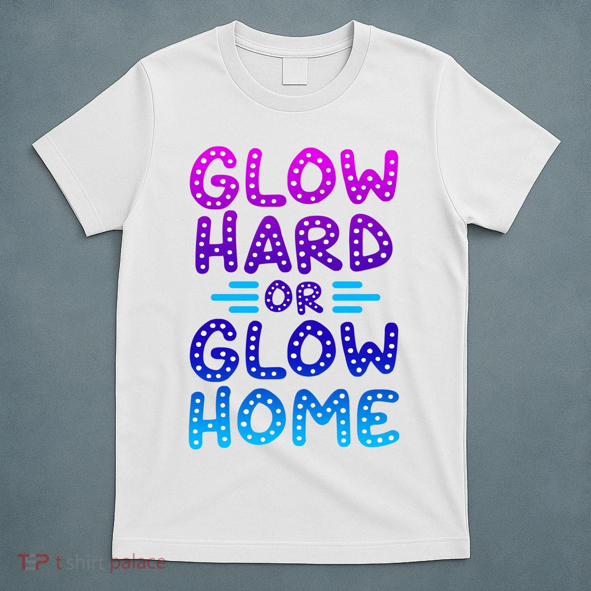 Glow Hard Or Glow Home Party T-Shirt