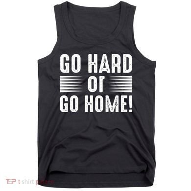 Go Hard Or Go Home Tank Top