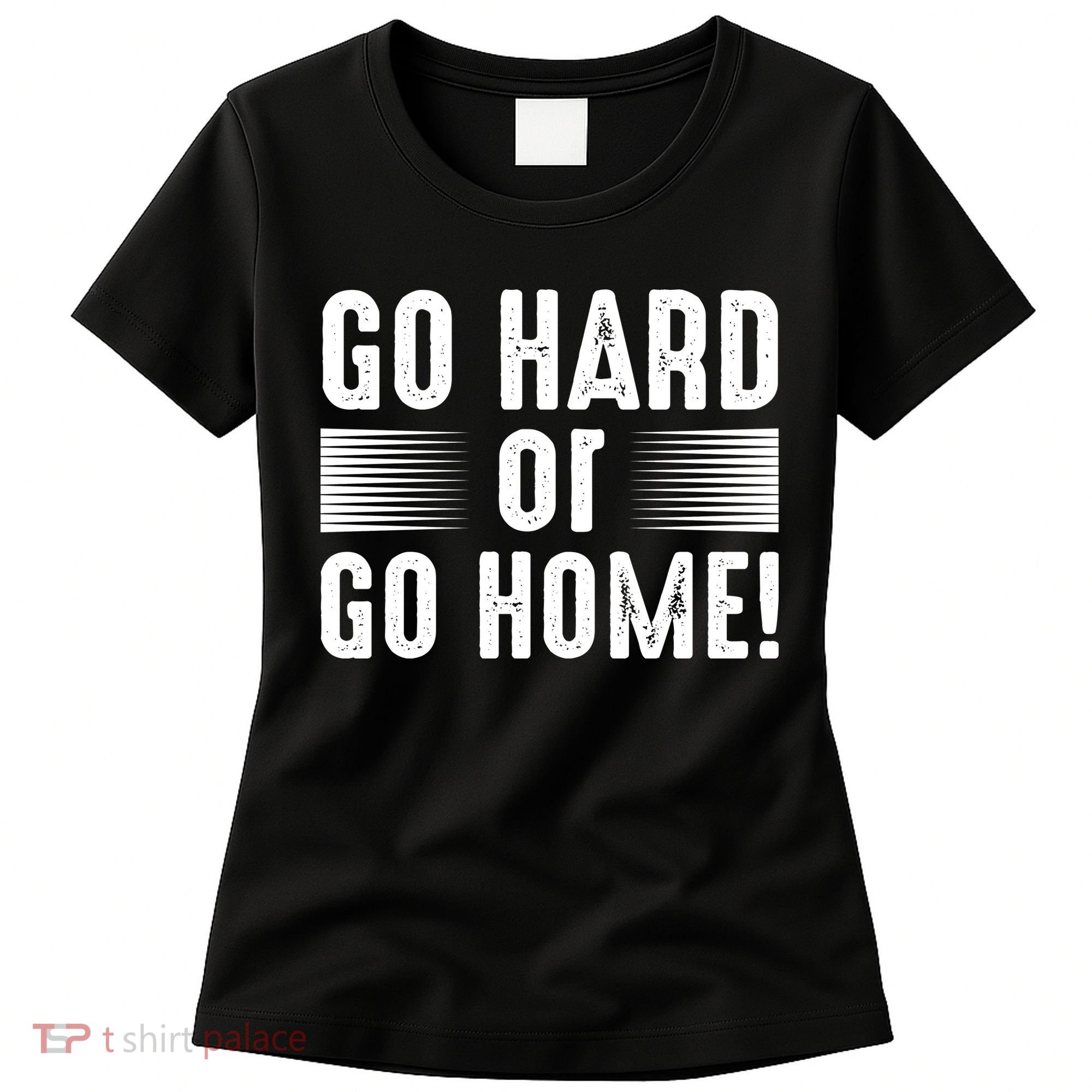 Go Hard Or Go Home Women's T-Shirt
