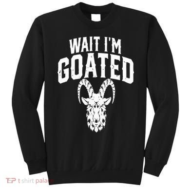 Goat Humor Wait I’m Goated Sweatshirt