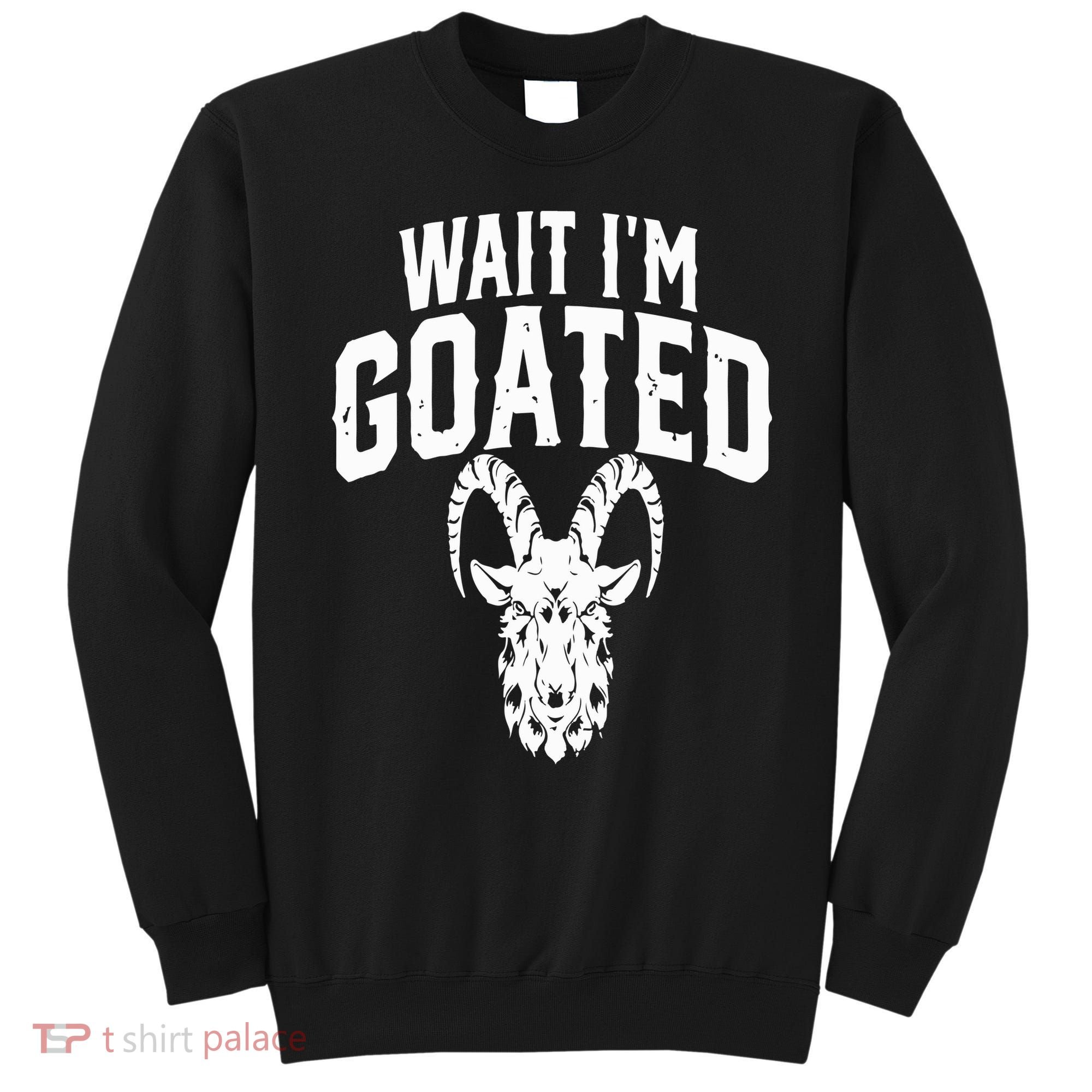 Goat Humor Wait I’m Goated Sweatshirt