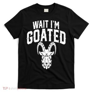 Goat Humor Wait I’m Goated T-Shirt