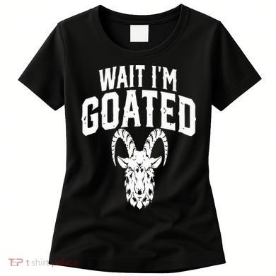 Goat Humor Wait I’m Goated Women's T-Shirt