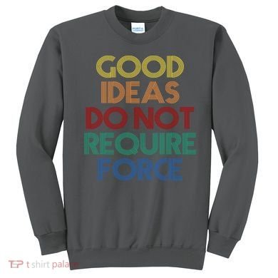 Good Ideas Do Not Require Force Libertarian Sweatshirt
