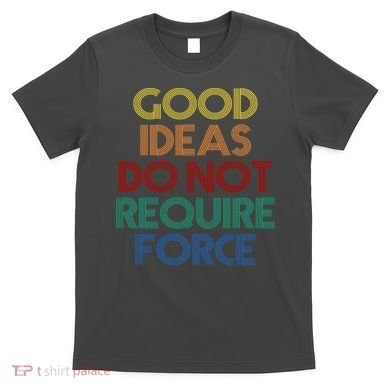 Good Ideas Do Not Require Force Libertarian T-Shirt