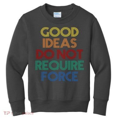 Good Ideas Do Not Require Force Libertarian Kids Sweatshirt