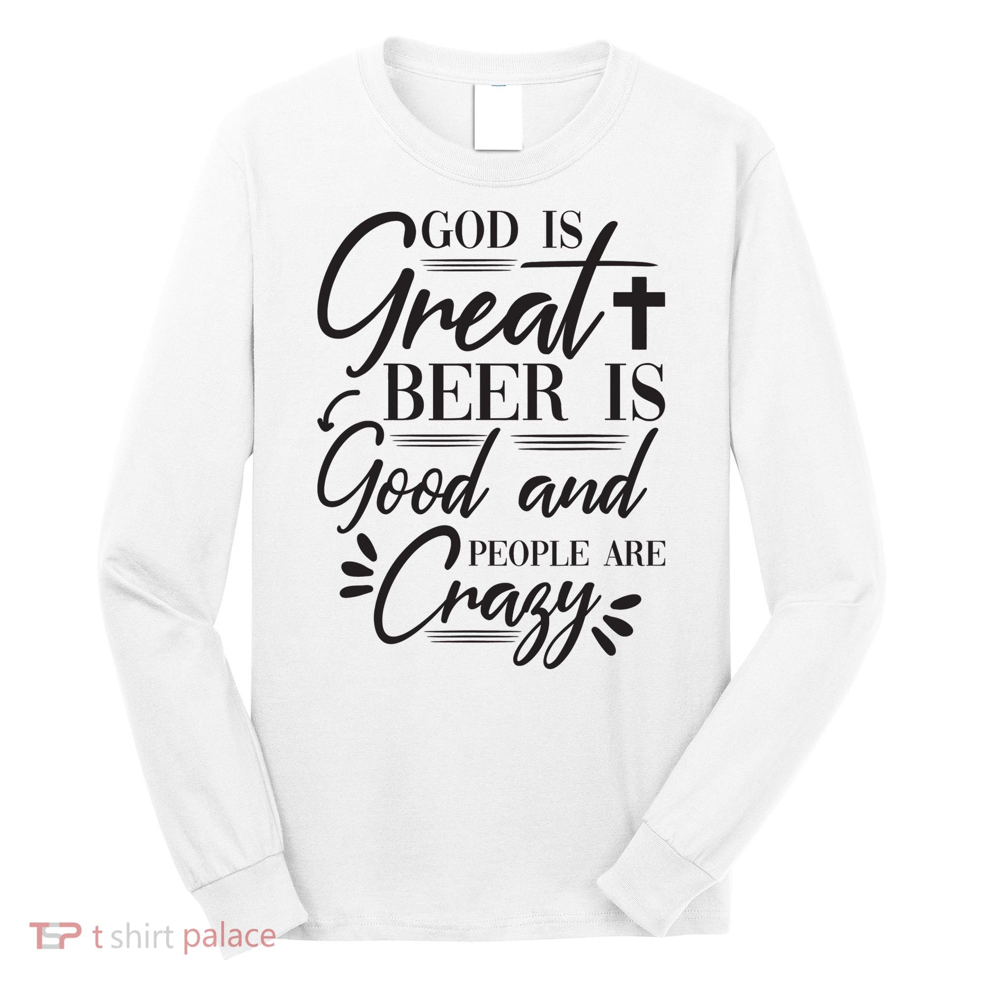 God Is Great Beer Is Good And People Are Crazy Funny Long Sleeve Shirt