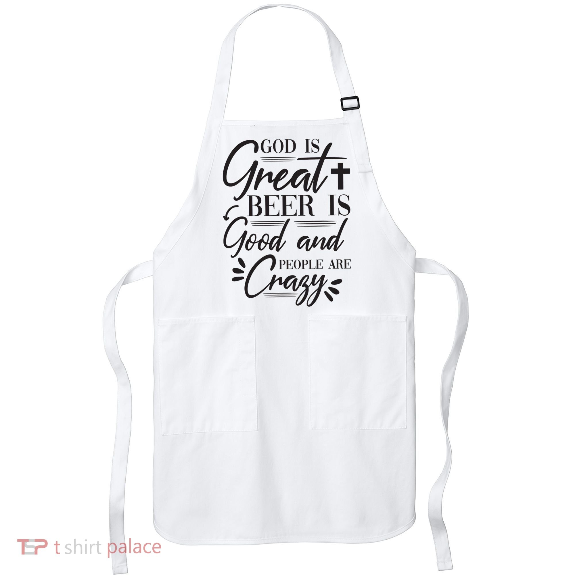 God Is Great Beer Is Good And People Are Crazy Funny Apron
