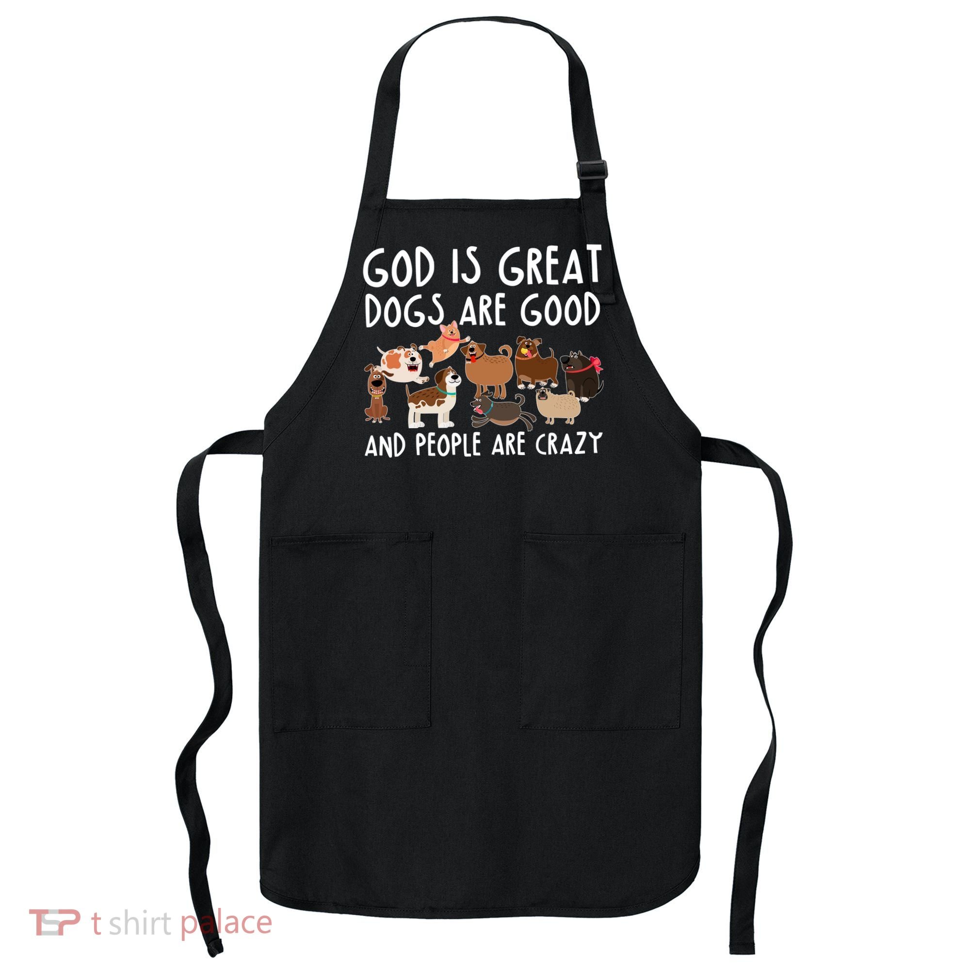 God Is Great Dogs Are Good And People Are Crazy Apron