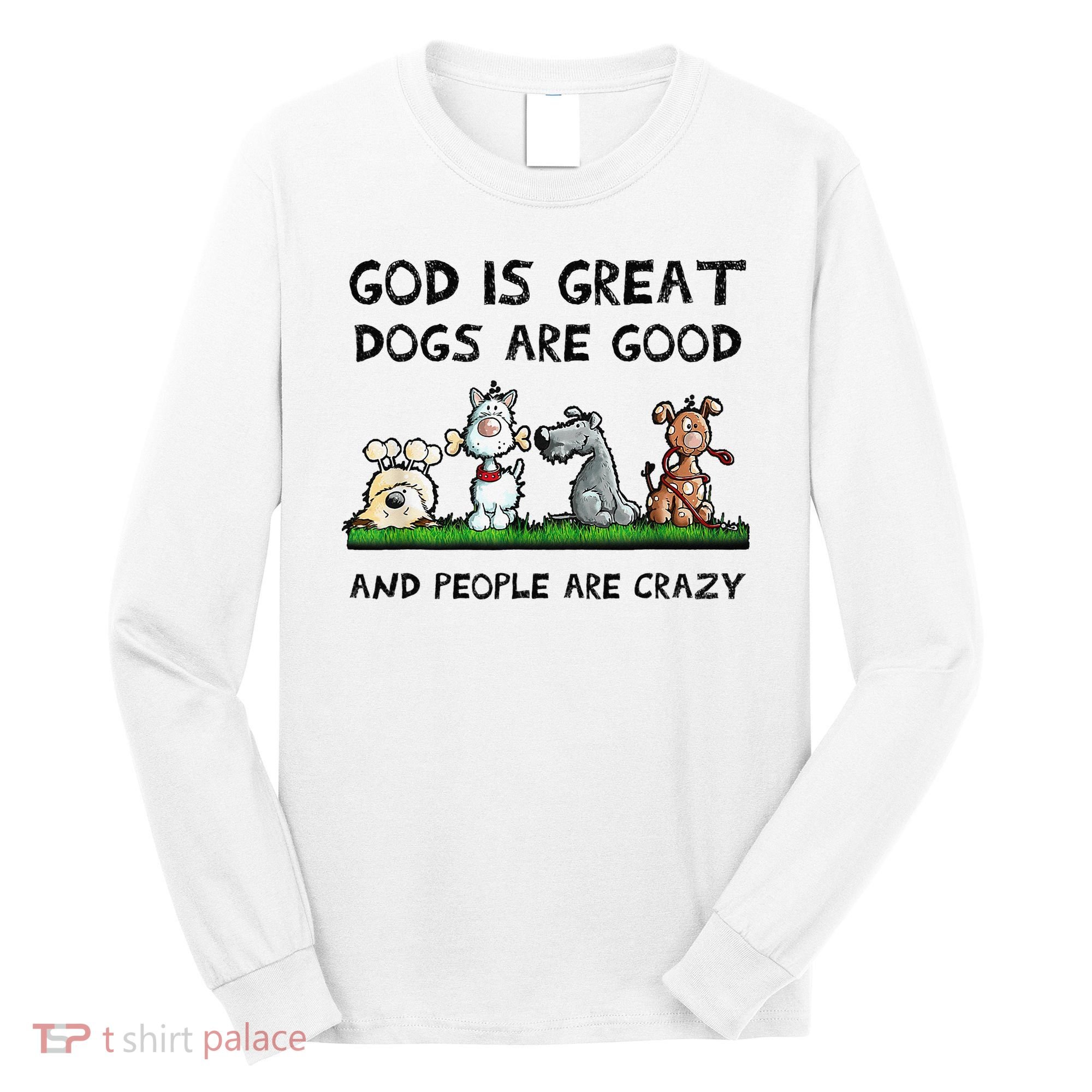 God Is Great Dogs Are Good And People Are Crazy Long Sleeve Shirt