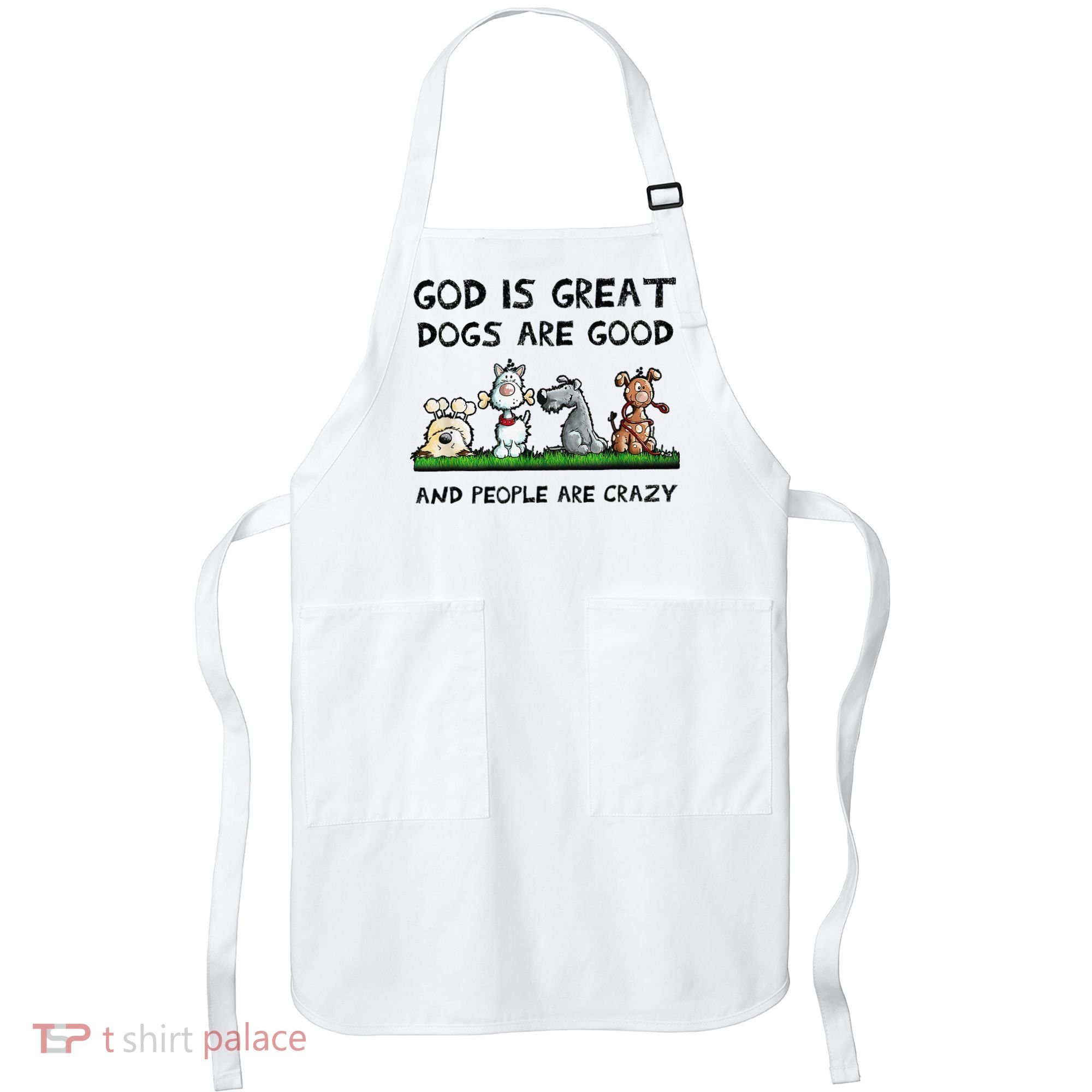 God Is Great Dogs Are Good And People Are Crazy Apron