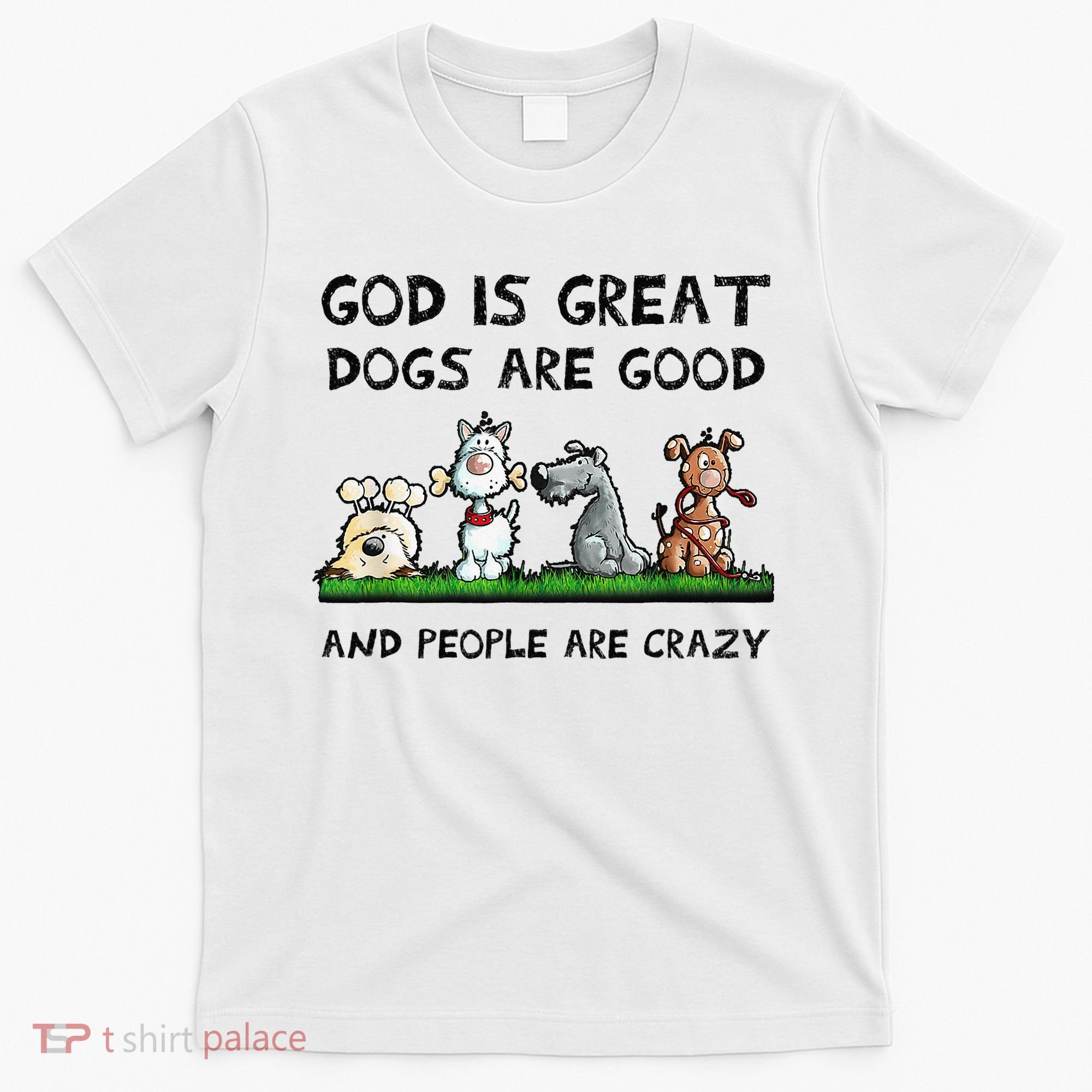 God Is Great Dogs Are Good And People Are Crazy T-Shirt
