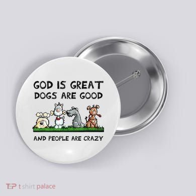 God Is Great Dogs Are Good And People Are Crazy Button