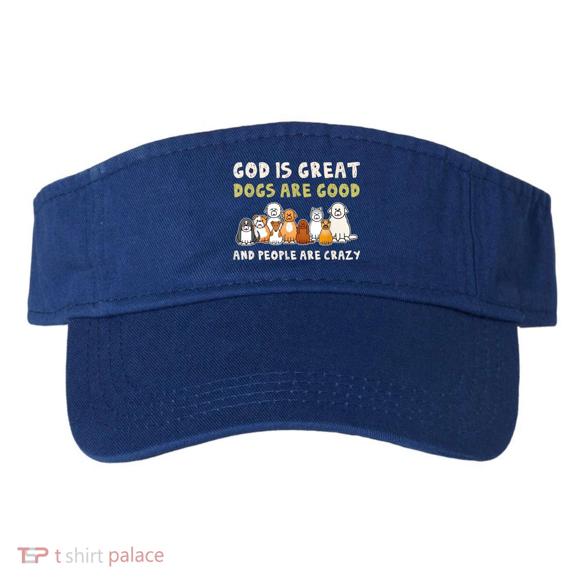 God Is Great Dogs Are Good People Are Crazy Visor