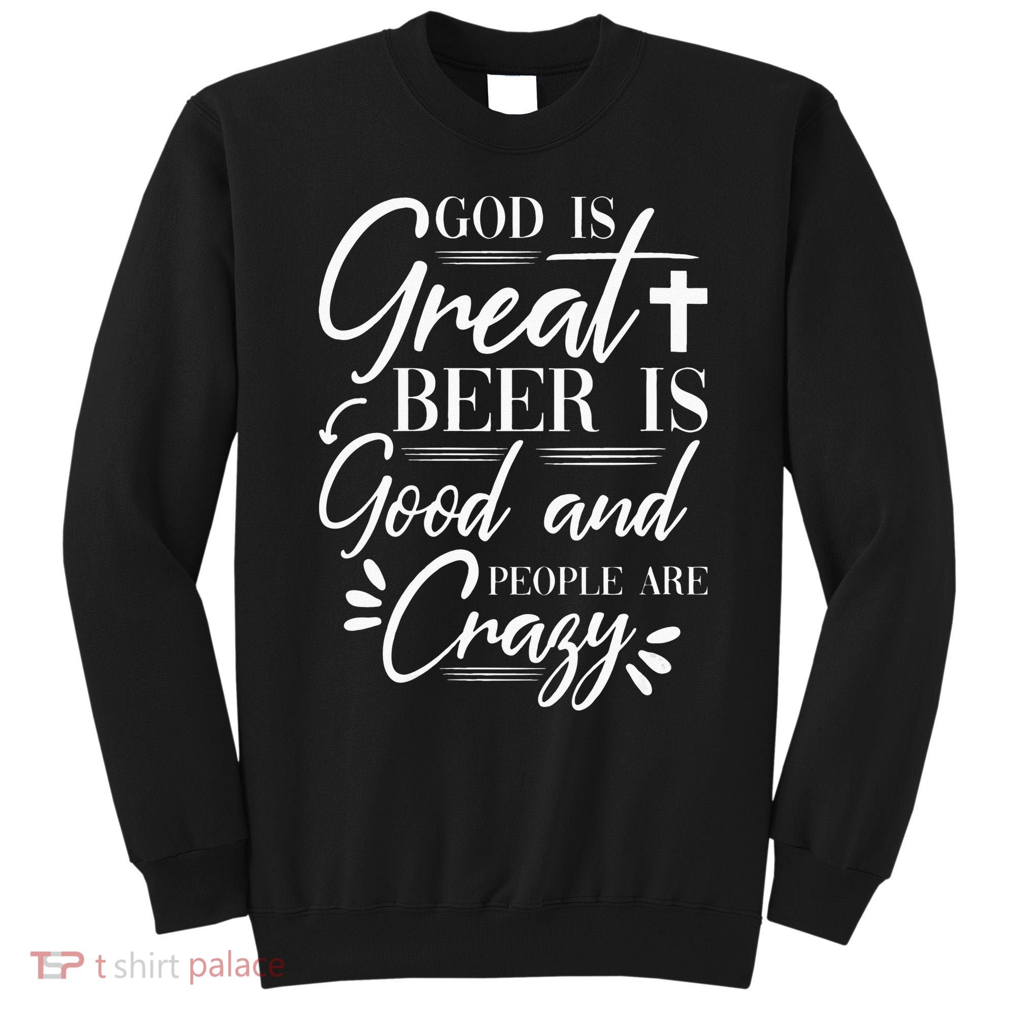 God Is Great Beer Is Good And People Are Crazy Drinking Gift Sweatshirt