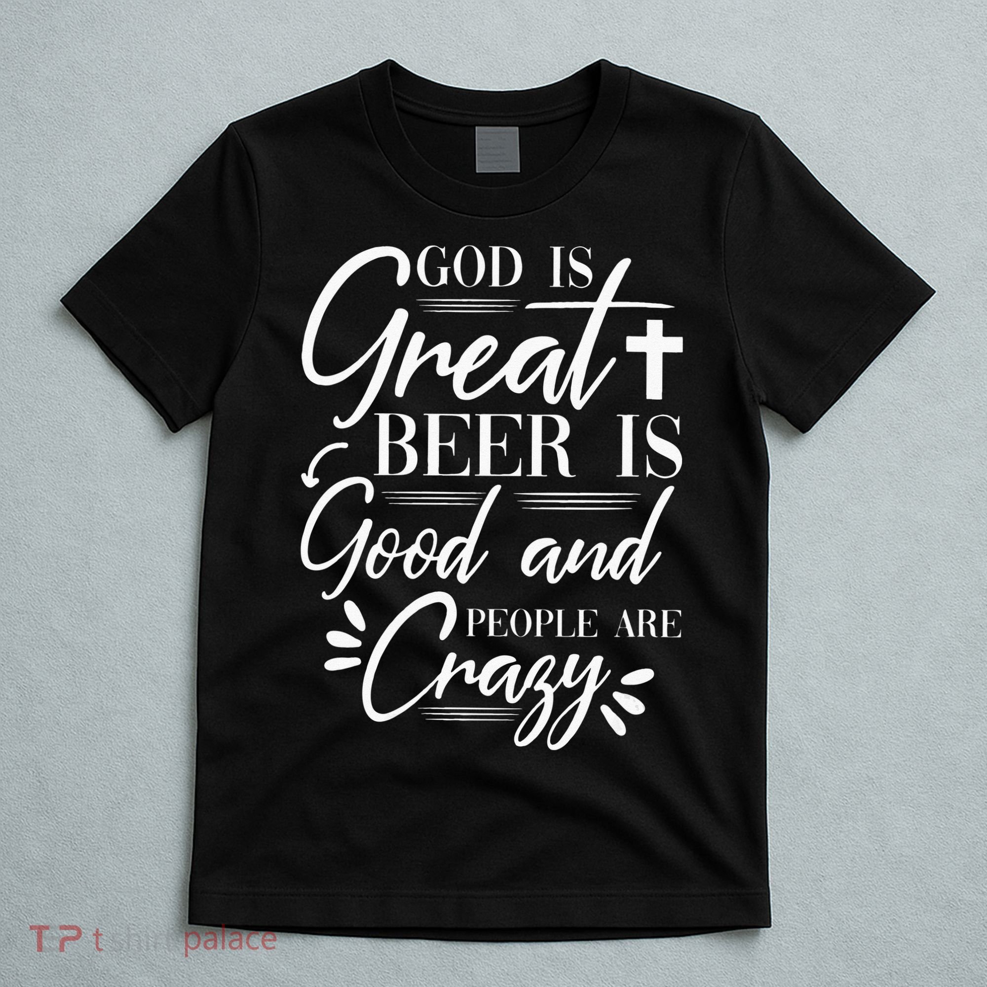 God Is Great Beer Is Good And People Are Crazy Drinking Gift T-Shirt