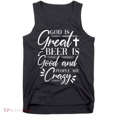 God Is Great Beer Is Good And People Are Crazy Drinking Gift Tank Top