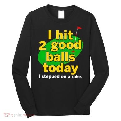 Golf I Hit 2 Good Balls Today I Stepped On A Rake Long Sleeve Shirt