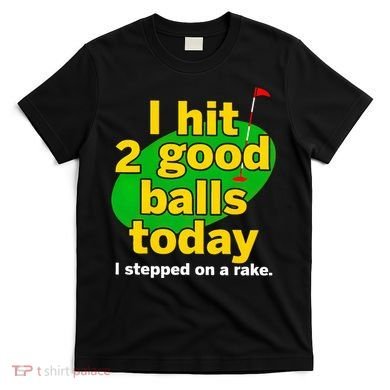 Golf I Hit 2 Good Balls Today I Stepped On A Rake T-Shirt