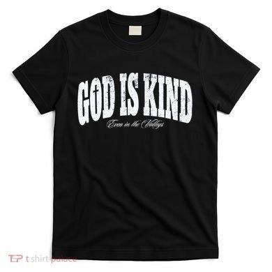 God Is Kind Even In The Valleys T-Shirt