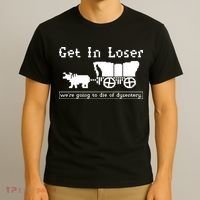 Get In Loser Were Going To Die Of Dysentery T-Shirt thumb 3