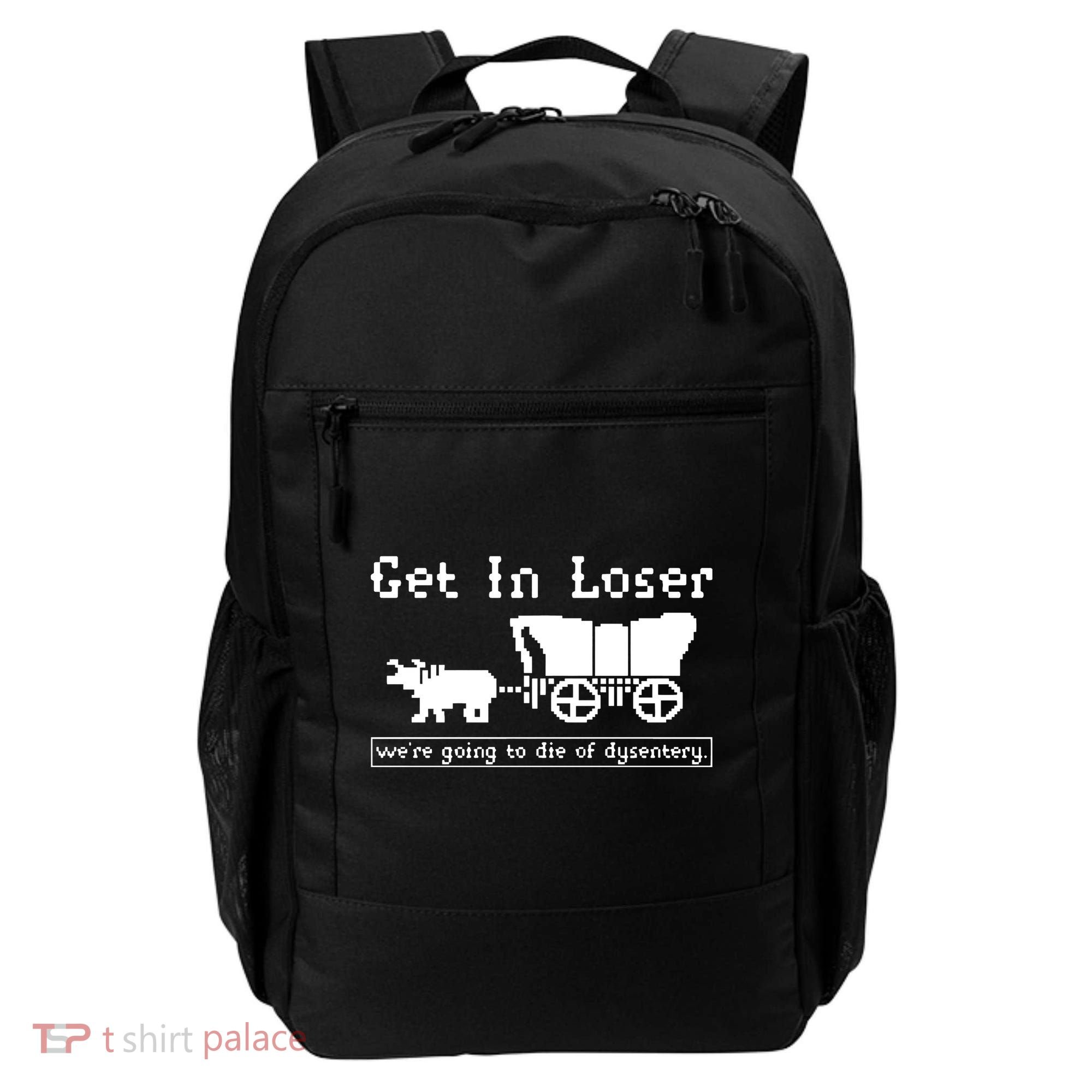 Get In Loser Were Going To Die Of Dysentery Backpack