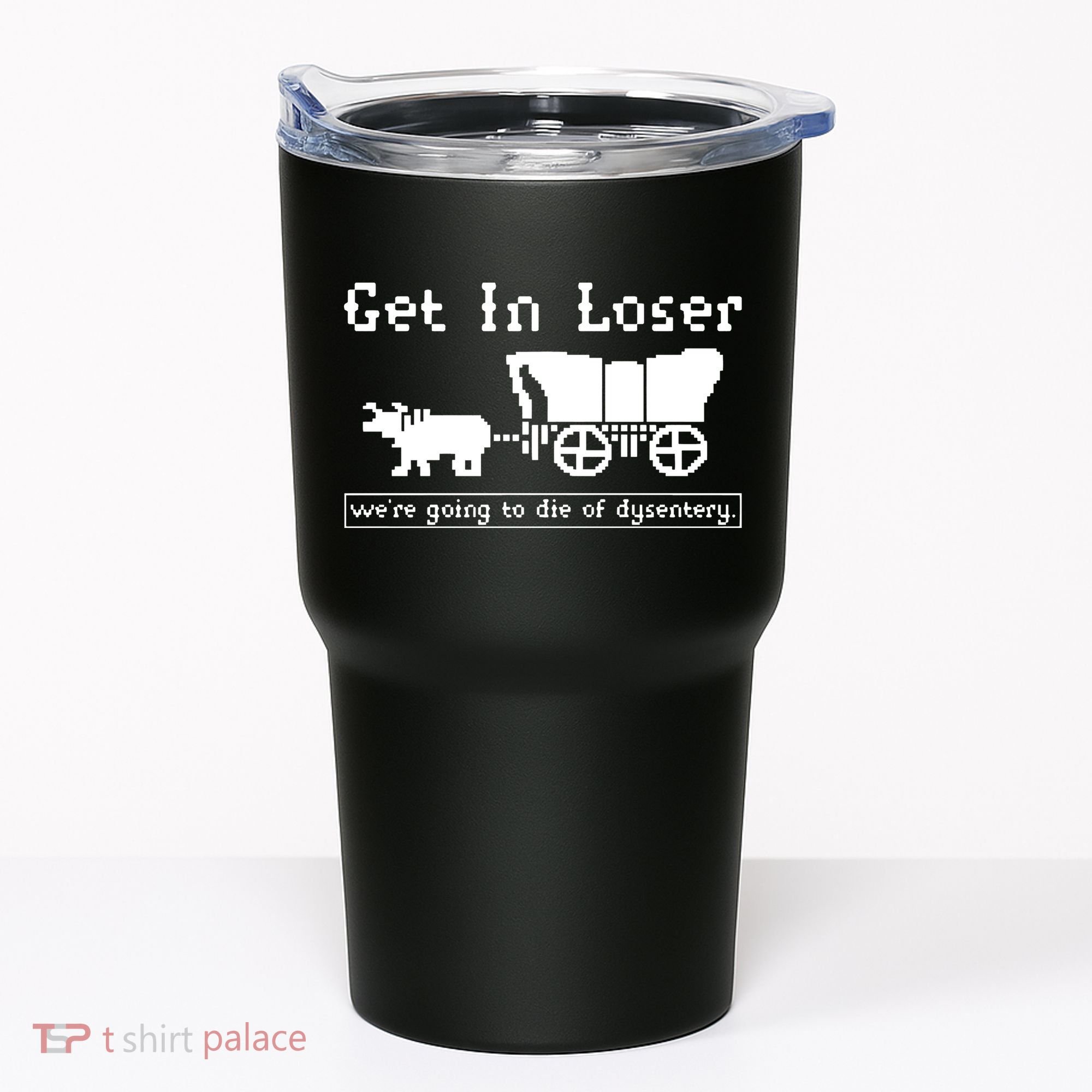 Get In Loser Were Going To Die Of Dysentery Tumbler